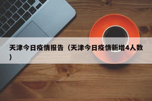 天津今日疫情报告(天津今日疫情新增4人数)