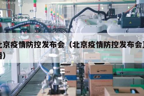 北京疫情防控发布会(北京疫情防控发布会直播)
