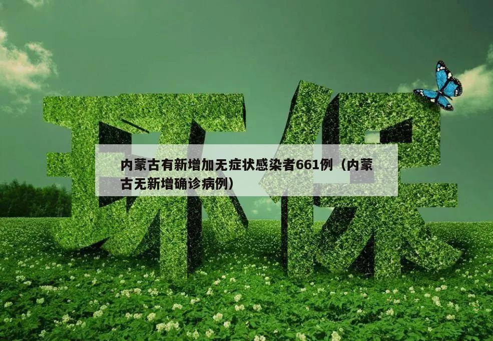 内蒙古有新增加无症状感染者661例(内蒙古无新增确诊病例)