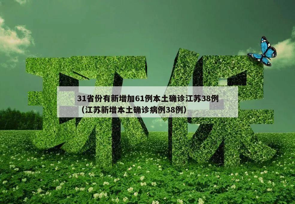 31省份有新增加61例本土确诊江苏38例(江苏新增本土确诊病例38例)