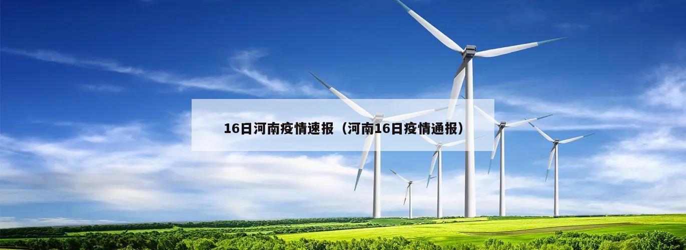 16日河南疫情速报(河南16日疫情通报)
