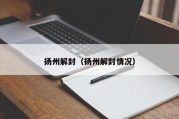 扬州解封(扬州解封情况)