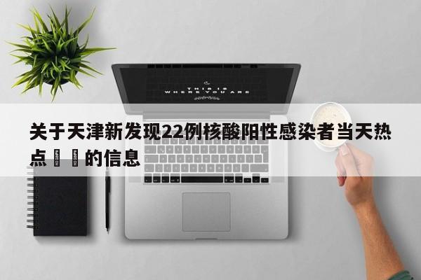 关于天津新发现22例核酸阳性感染者当天热点㊙️的信息