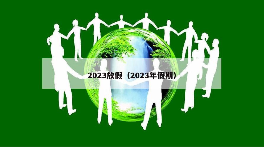 2023放假(2023年假期)