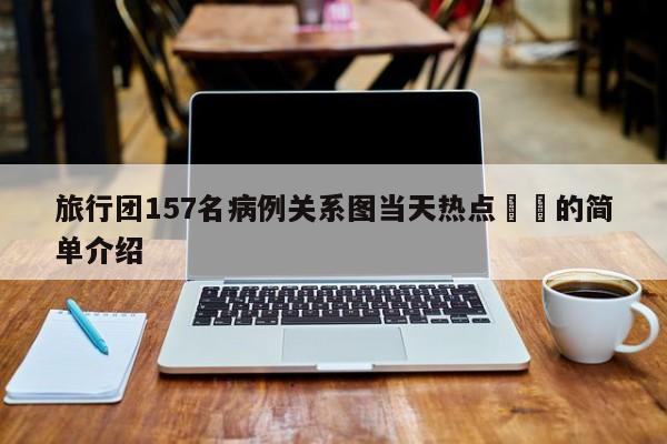 旅行团157名病例关系图当天热点㊙️的简单介绍
