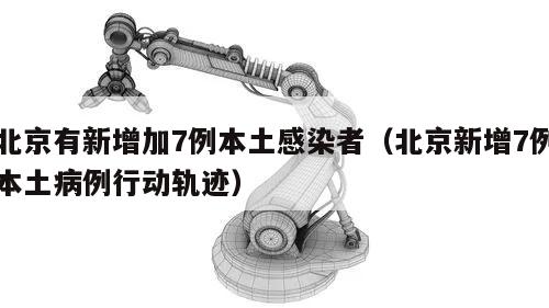 北京有新增加7例本土感染者(北京新增7例本土病例行动轨迹)