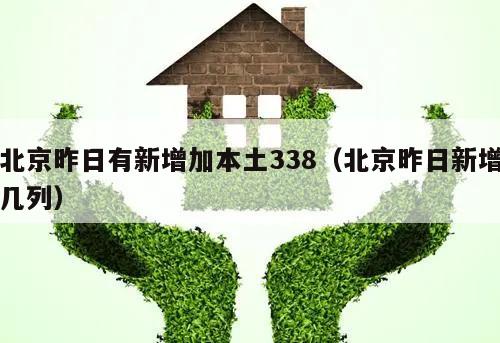 北京昨日有新增加本土338(北京昨日新增几列)