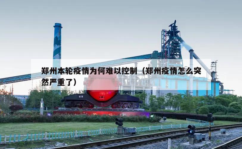 郑州本轮疫情为何难以控制(郑州疫情怎么突然严重了)