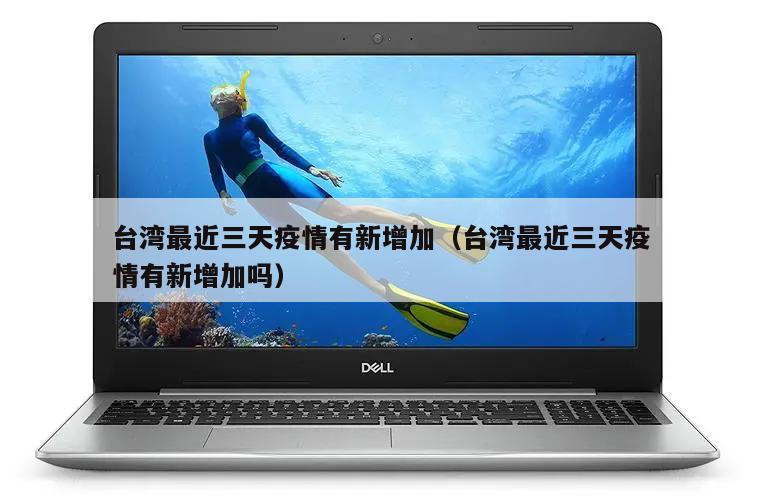 台湾最近三天疫情有新增加(台湾最近三天疫情有新增加吗)