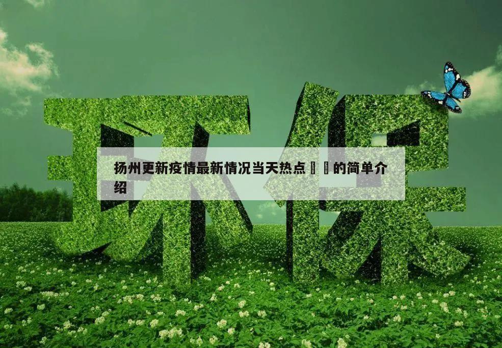 扬州更新疫情最新情况当天热点㊙️的简单介绍