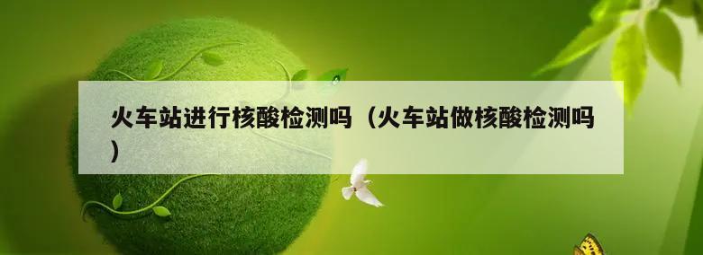 火车站进行核酸检测吗(火车站做核酸检测吗)