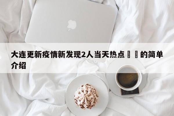 大连更新疫情新发现2人当天热点㊙️的简单介绍
