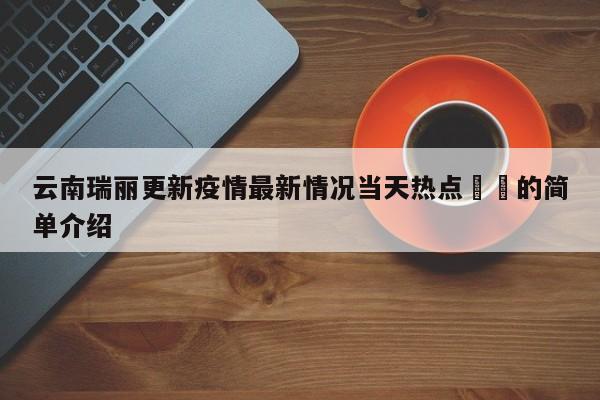 云南瑞丽更新疫情最新情况当天热点㊙️的简单介绍