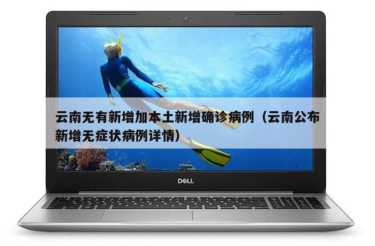 云南无有新增加本土新增确诊病例(云南公布新增无症状病例详情)