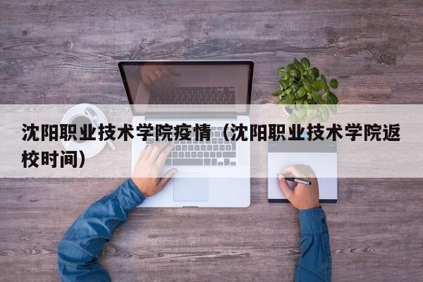 沈阳职业技术学院疫情(沈阳职业技术学院返校时间)
