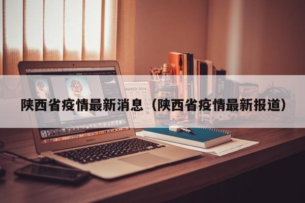 陕西省疫情最新消息(陕西省疫情最新报道)