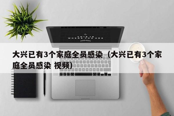 大兴已有3个家庭全员感染(大兴已有3个家庭全员感染 视频)