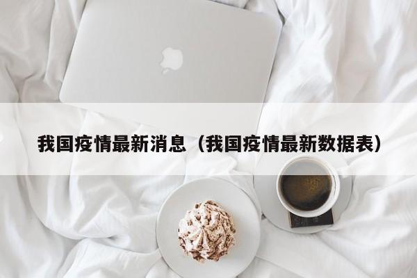 我国疫情最新消息(我国疫情最新数据表)