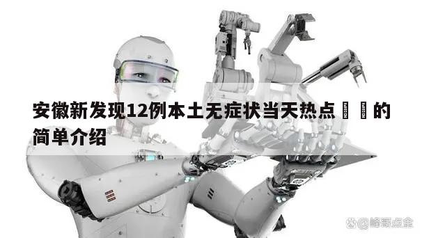 安徽新发现12例本土无症状当天热点㊙️的简单介绍