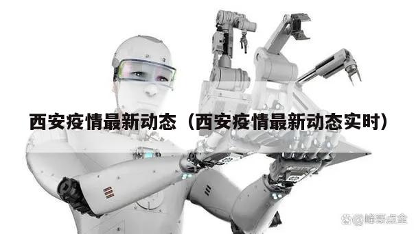 西安疫情最新动态(西安疫情最新动态实时)