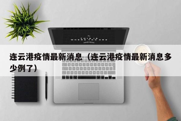 连云港疫情最新消息(连云港疫情最新消息多少例了)