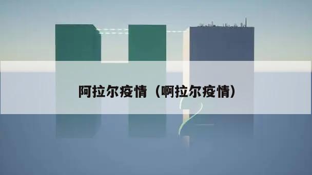 阿拉尔疫情(啊拉尔疫情)