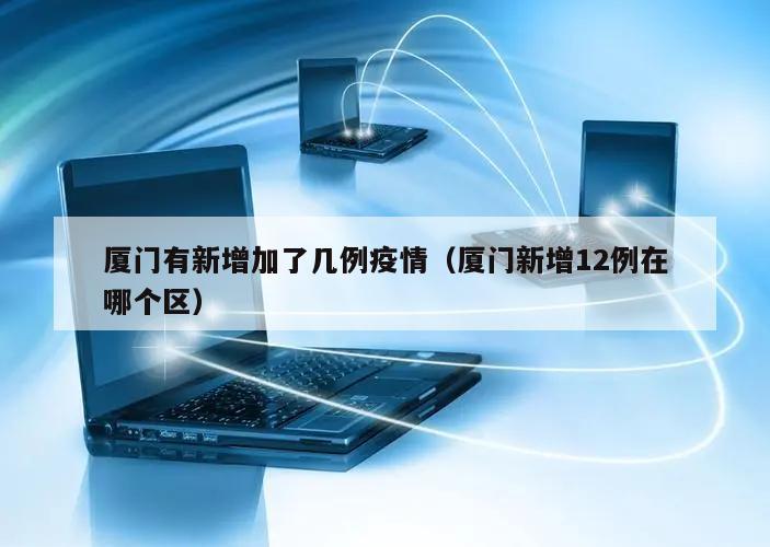 厦门有新增加了几例疫情(厦门新增12例在哪个区)