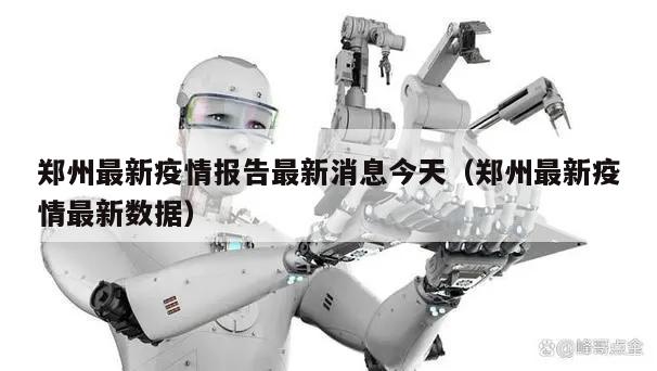 郑州最新疫情报告最新消息今天(郑州最新疫情最新数据)
