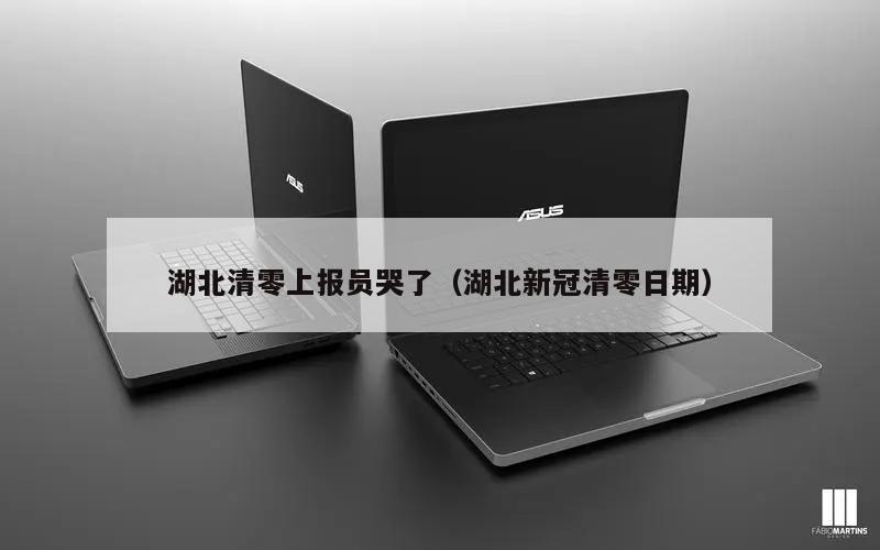 湖北清零上报员哭了(湖北新冠清零日期)
