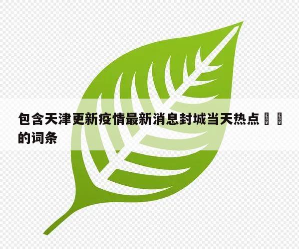 包含天津更新疫情最新消息封城当天热点㊙️的词条