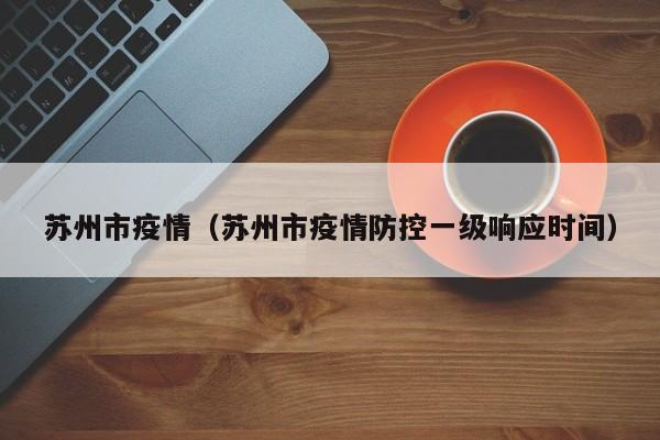 苏州市疫情(苏州市疫情防控一级响应时间)