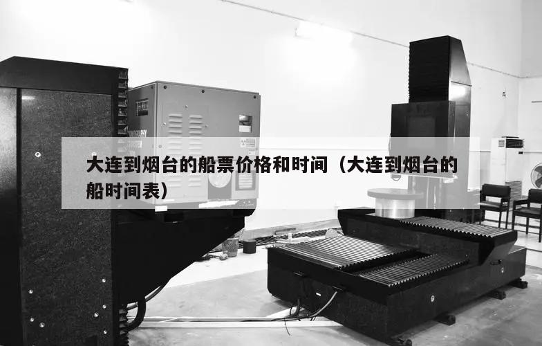 大连到烟台的船票价格和时间(大连到烟台的船时间表)