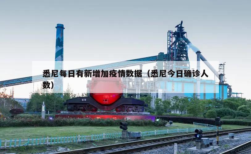 悉尼每日有新增加疫情数据(悉尼今日确诊人数)
