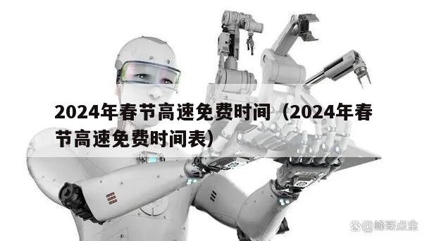 2024年春节高速免费时间(2024年春节高速免费时间表)
