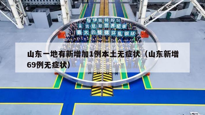 山东一地有新增加1例本土无症状(山东新增69例无症状)