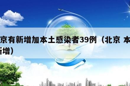 北京有新增加本土感染者39例(北京 本土 新增)