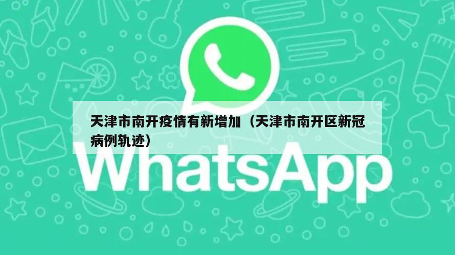 天津市南开疫情有新增加(天津市南开区新冠病例轨迹)