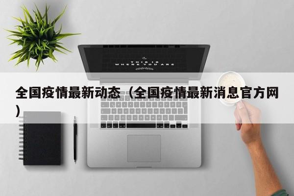 全国疫情最新动态(全国疫情最新消息官方网)
