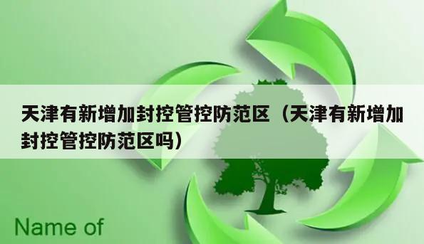 天津有新增加封控管控防范区(天津有新增加封控管控防范区吗)