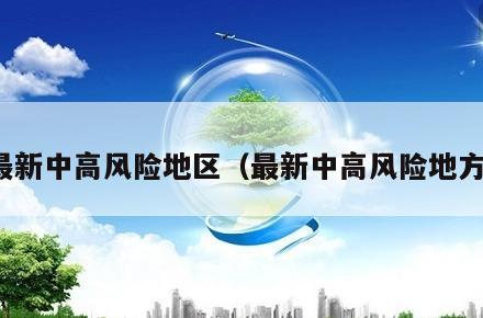 最新中高风险地区(最新中高风险地方)