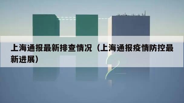 上海通报最新排查情况(上海通报疫情防控最新进展)