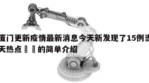 厦门更新疫情最新消息今天新发现了15例当天热点㊙️的简单介绍