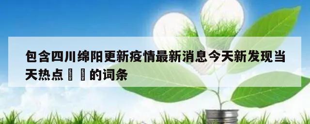 包含四川绵阳更新疫情最新消息今天新发现当天热点㊙️的词条