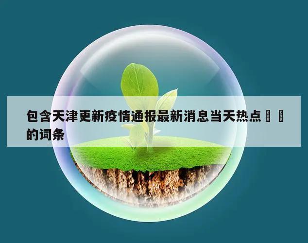 包含天津更新疫情通报最新消息当天热点㊙️的词条