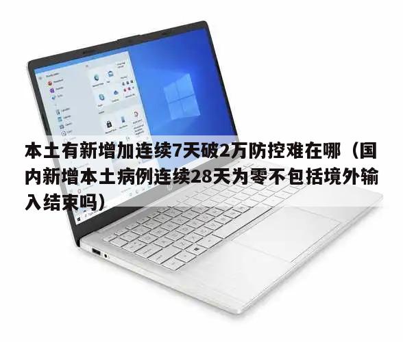 本土有新增加连续7天破2万防控难在哪(国内新增本土病例连续28天为零不包括境外输入结束吗)
