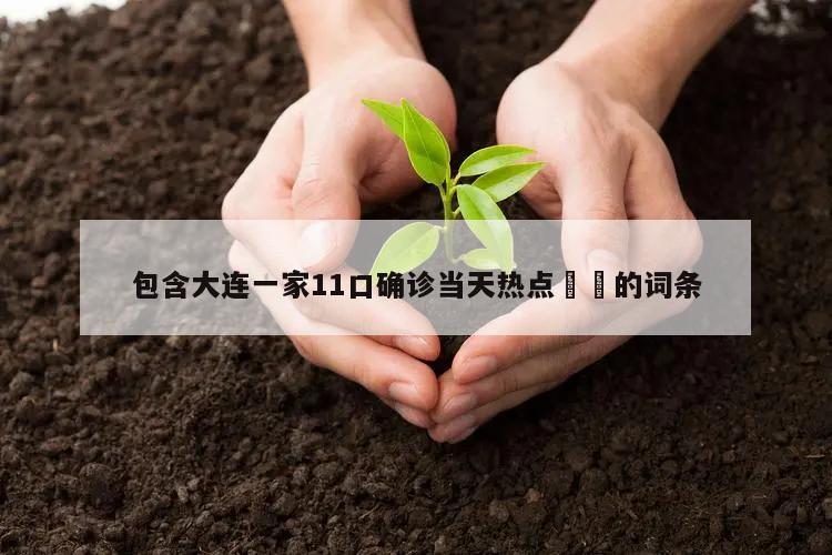 包含大连一家11口确诊当天热点㊙️的词条