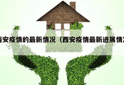 西安疫情的最新情况(西安疫情最新进展情况)