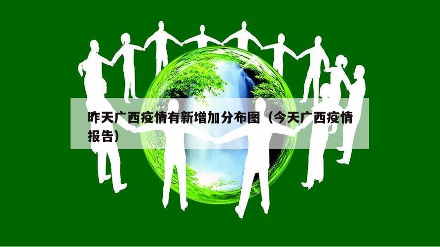 昨天广西疫情有新增加分布图(今天广西疫情报告)