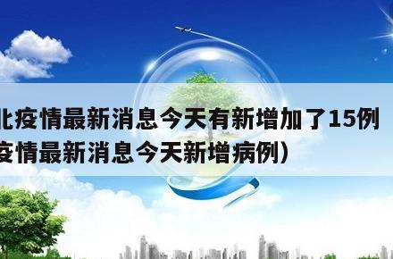 湖北疫情最新消息今天有新增加了15例(湖北疫情最新消息今天新增病例)