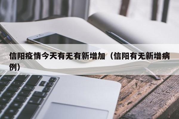 信阳疫情今天有无有新增加(信阳有无新增病例)